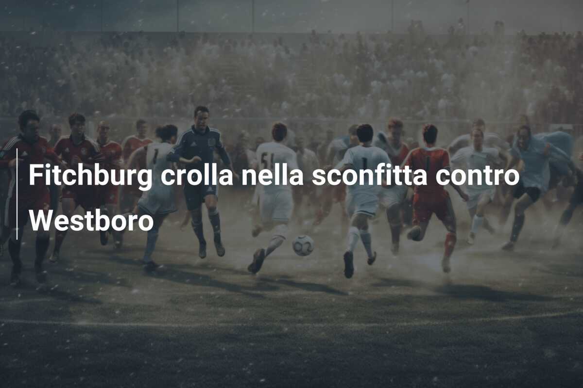 Fitchburg crolla nella sconfitta contro Westboro