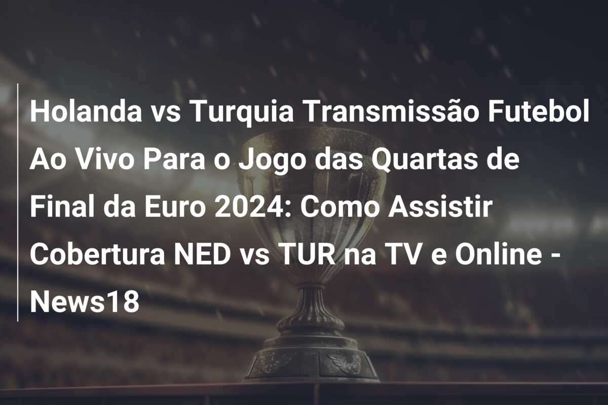 Holanda vs Turquia Transmissão Futebol Ao Vivo Para o Jogo das Quartas de Final da Euro 2024: Como Assistir Cobertura NED vs TUR na TV e Online – News18
