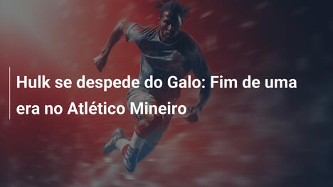 Hulk se despede do Galo: Fim de uma era no Atlético Mineiro