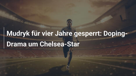 Mudryk für vier Jahre gesperrt: Doping-Drama um Chelsea-Star