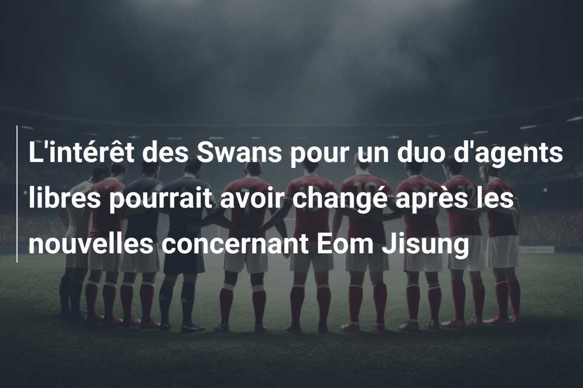 L'intérêt des Swans pour un duo d'agents libres pourrait avoir changé après les nouvelles concernant Eom Jisung