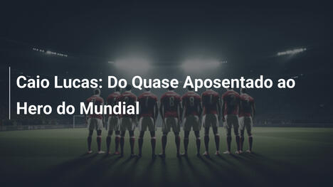 Caio Lucas: Do Quase Aposentado ao Hero do Mundial