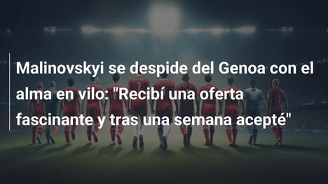 Malinovskyi se despide del Genoa con el alma en vilo: "Recibí una oferta fascinante y tras una semana acepté"
