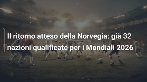 Il ritorno atteso della Norvegia: già 32 nazioni qualificate per i Mondiali 2026