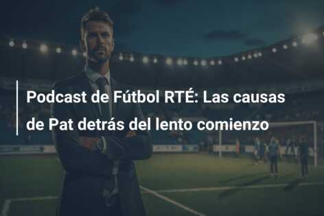 Podcast de Fútbol RTÉ: Las causas de Pat detrás del lento comienzo