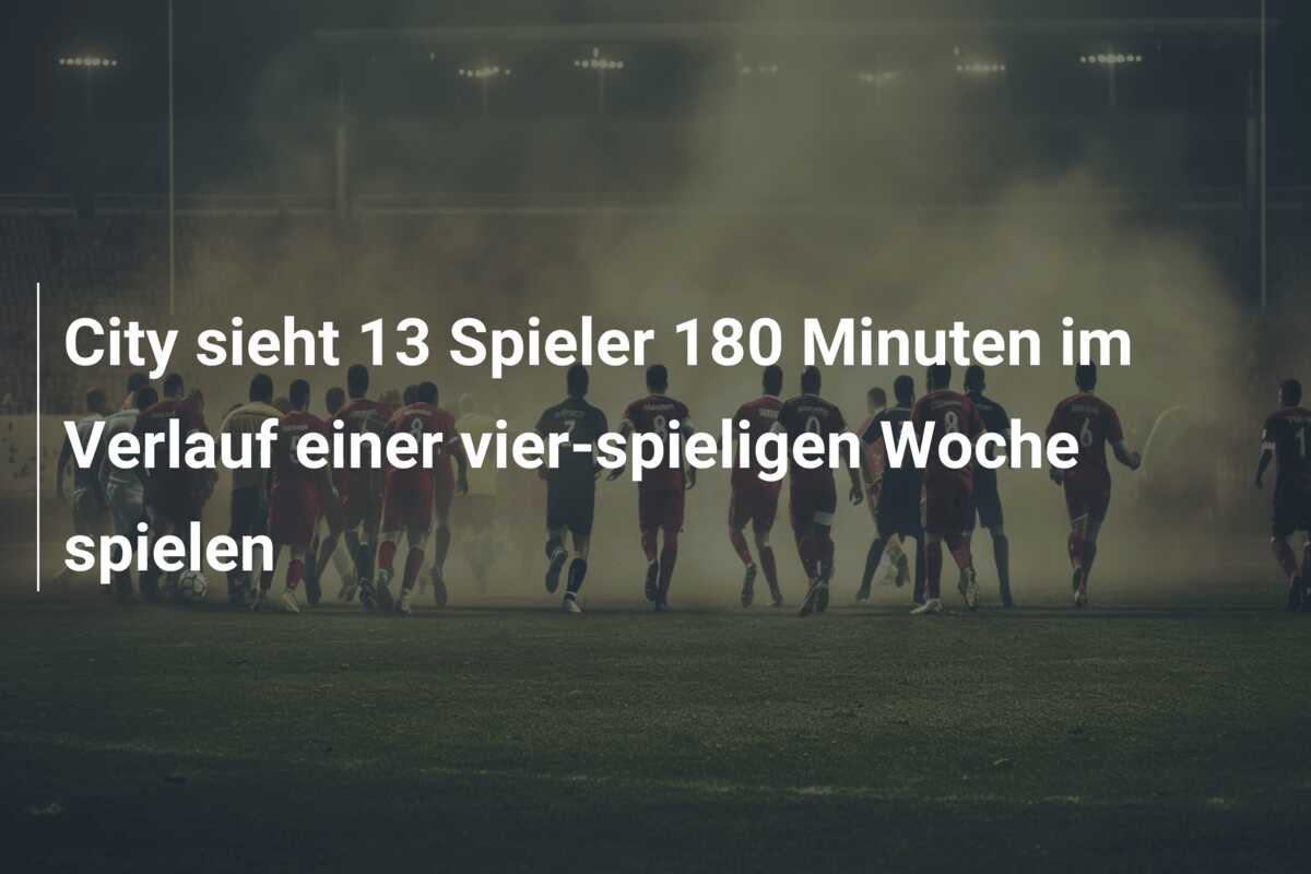 City sieht 13 Spieler 180 Minuten im Verlauf einer vier-spieligen Woche spielen