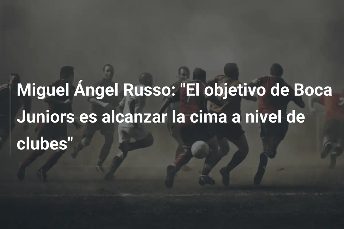 Miguel Ángel Russo: "El objetivo de Boca Juniors es alcanzar la cima a nivel de clubes"