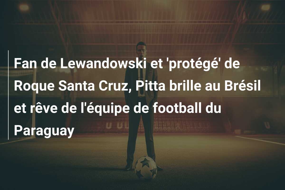 Fan de Lewandowski et ‘protégé’ de Roque Santa Cruz, Pitta brille au Brésil et rêve de l’équipe de football du Paraguay