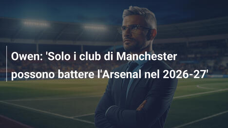 Owen: 'Solo i club di Manchester possono battere l'Arsenal nel 2026-27'