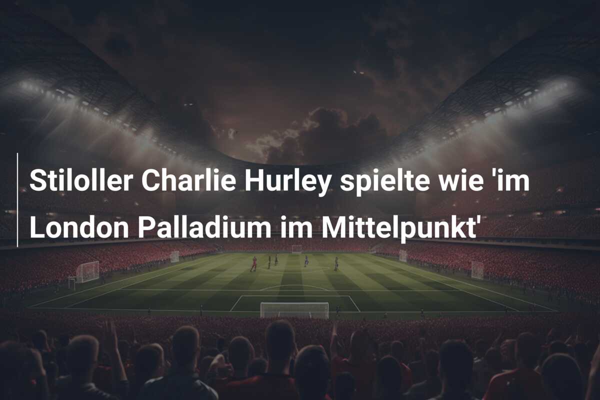 Stiloller Charlie Hurley spielte wie ‘im London Palladium im Mittelpunkt’