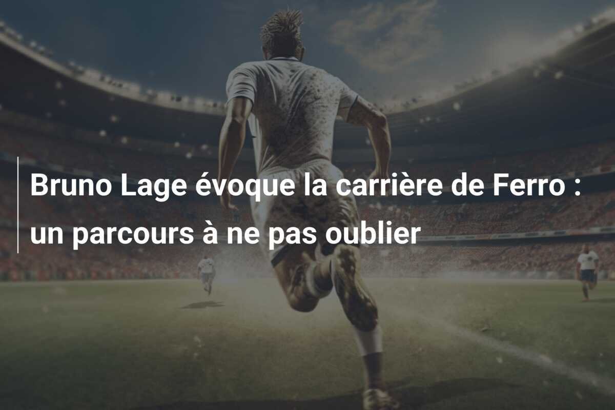 Bruno Lage évoque la carrière de Ferro : un parcours à ne pas oublier