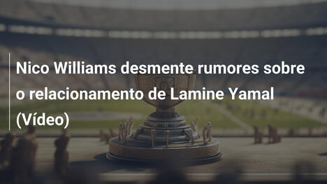 Nico Williams desmente rumores sobre o relacionamento de Lamine Yamal (Vídeo)