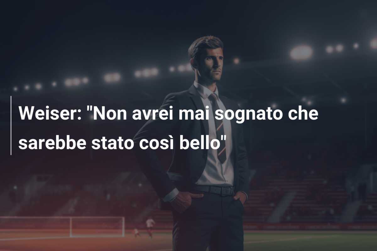 Weiser: "Non avrei mai sognato che sarebbe stato così bello"