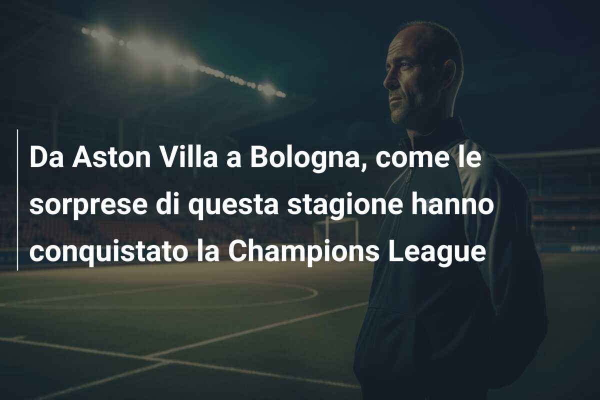 Da Aston Villa a Bologna, come le sorprese di questa stagione hanno conquistato la Champions League