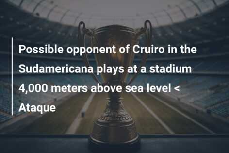 Possible opponent of Cruiro in the Sudamericana plays at a stadium 4,000 meters above sea level < Ataque