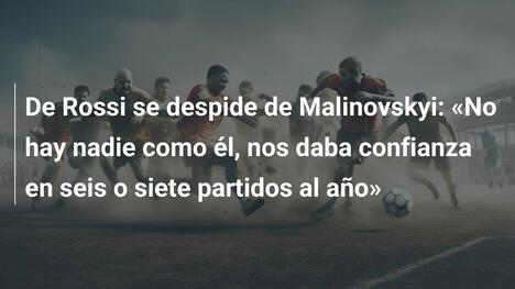De Rossi se despide de Malinovskyi: «No hay nadie como él, nos daba confianza en seis o siete partidos al año»