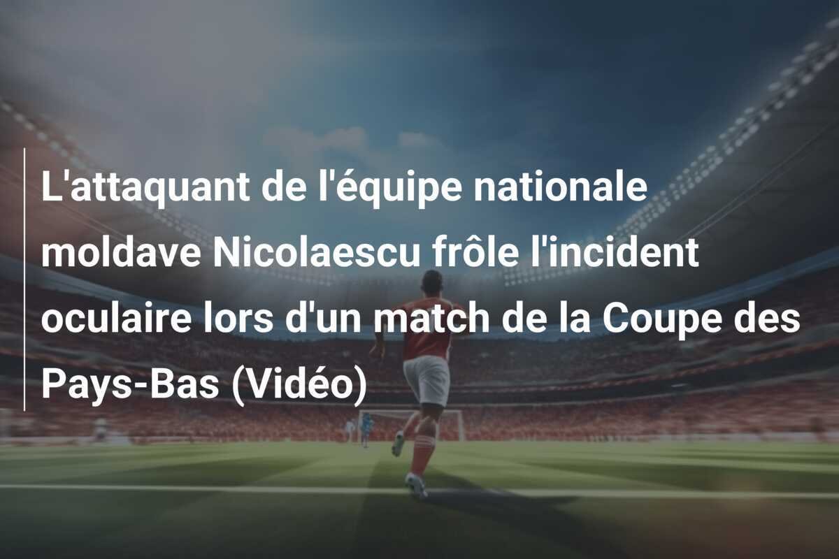 L'attaquant de l'équipe nationale moldave Nicolaescu frôle l'incident oculaire lors d'un match de la Coupe des Pays-Bas (Vidéo)