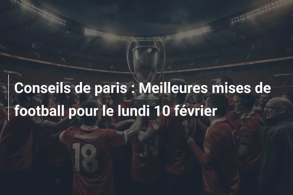 Conseils de paris : Meilleures mises de football pour le lundi 10 février