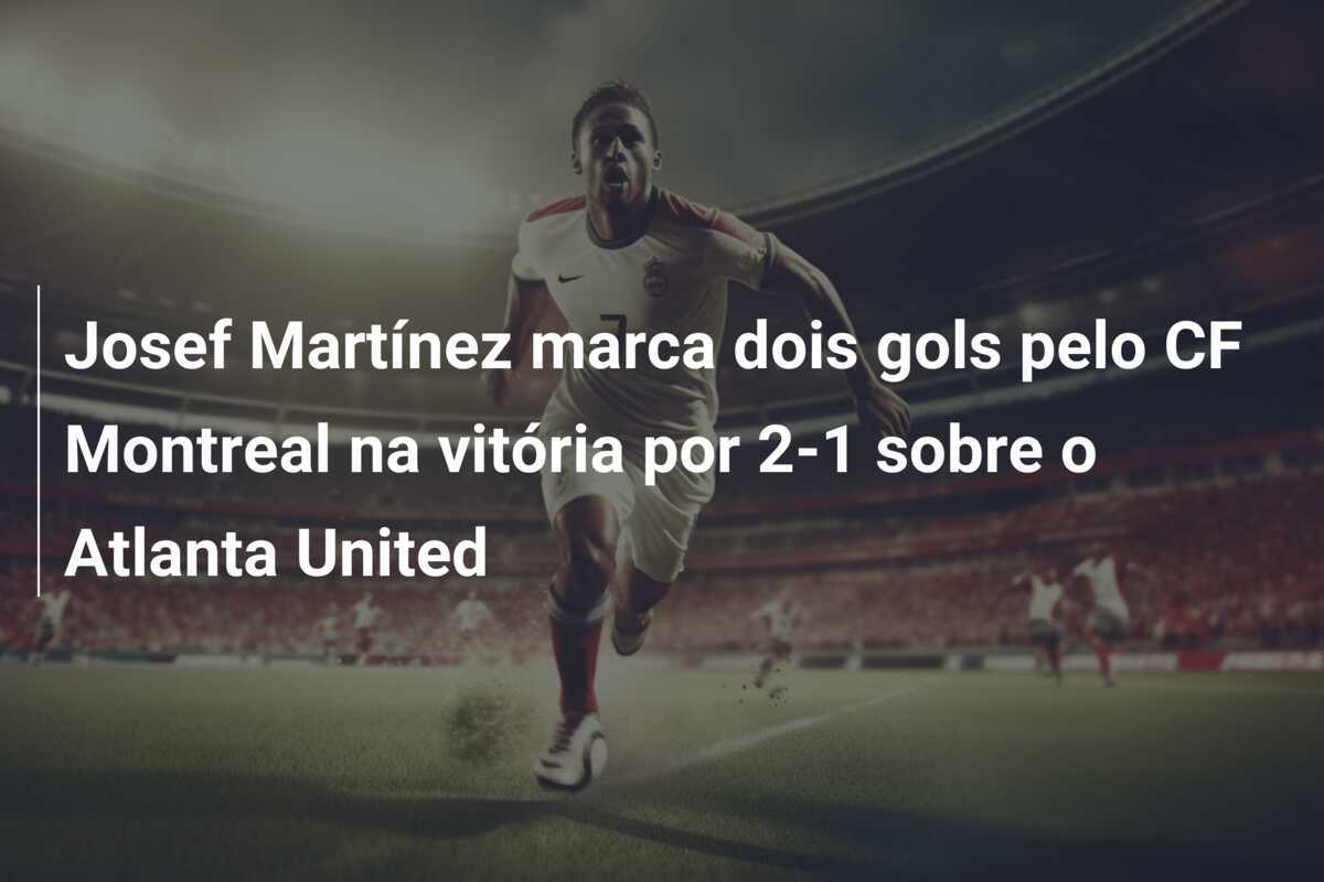 Josef Martínez marca dois gols pelo CF Montreal na vitória por 2-1 sobre o Atlanta United