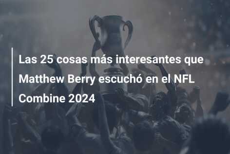 Las 25 cosas más interesantes que Matthew Berry escuchó en el NFL Combine 2024