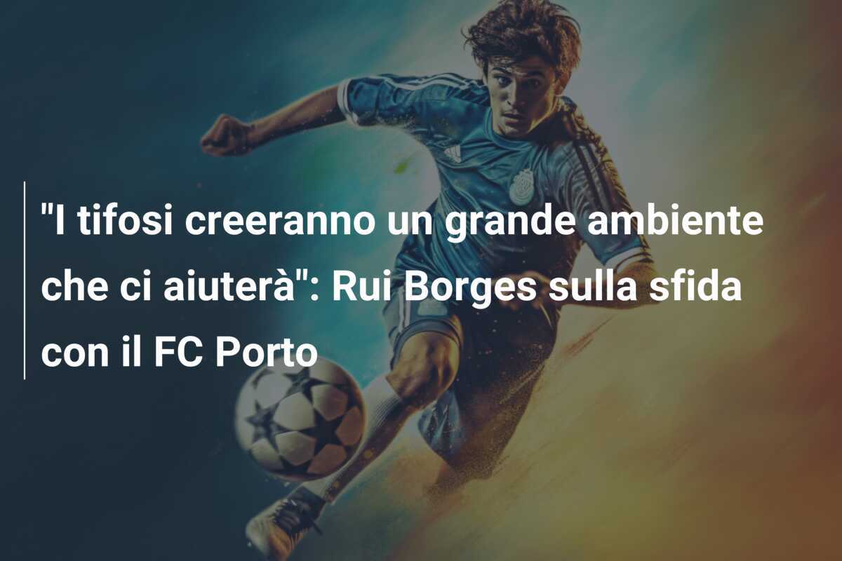 "I tifosi creeranno un grande ambiente che ci aiuterà": Rui Borges sulla sfida con il FC Porto