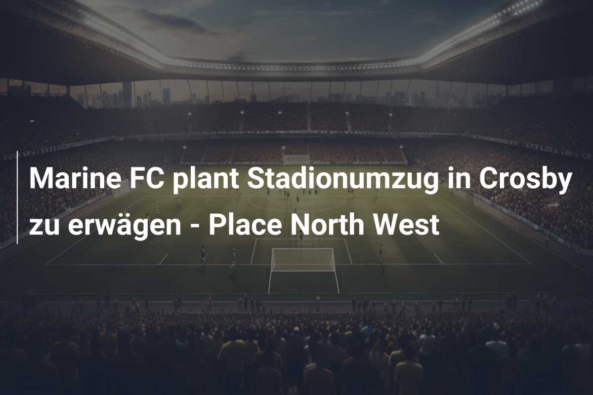 Marine FC plant Stadionumzug in Crosby zu erwägen – Place North West