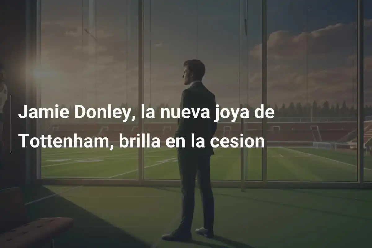 Jamie Donley, la nueva joya de Tottenham, brilla en la cesion