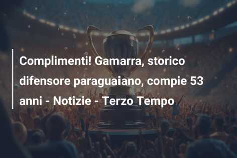 Complimenti! Gamarra, storico difensore paraguaiano, compie 53 anni – Notizie – Terzo Tempo