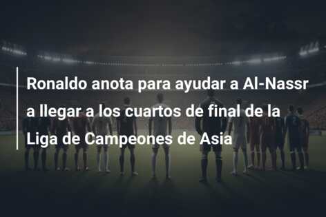 Ronaldo anota para ayudar a Al-Nassr a llegar a los cuartos de final de la Liga de Campeones de Asia