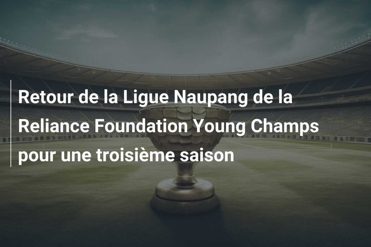 Retour de la Ligue Naupang de la Reliance Foundation Young Champs pour une troisième saison