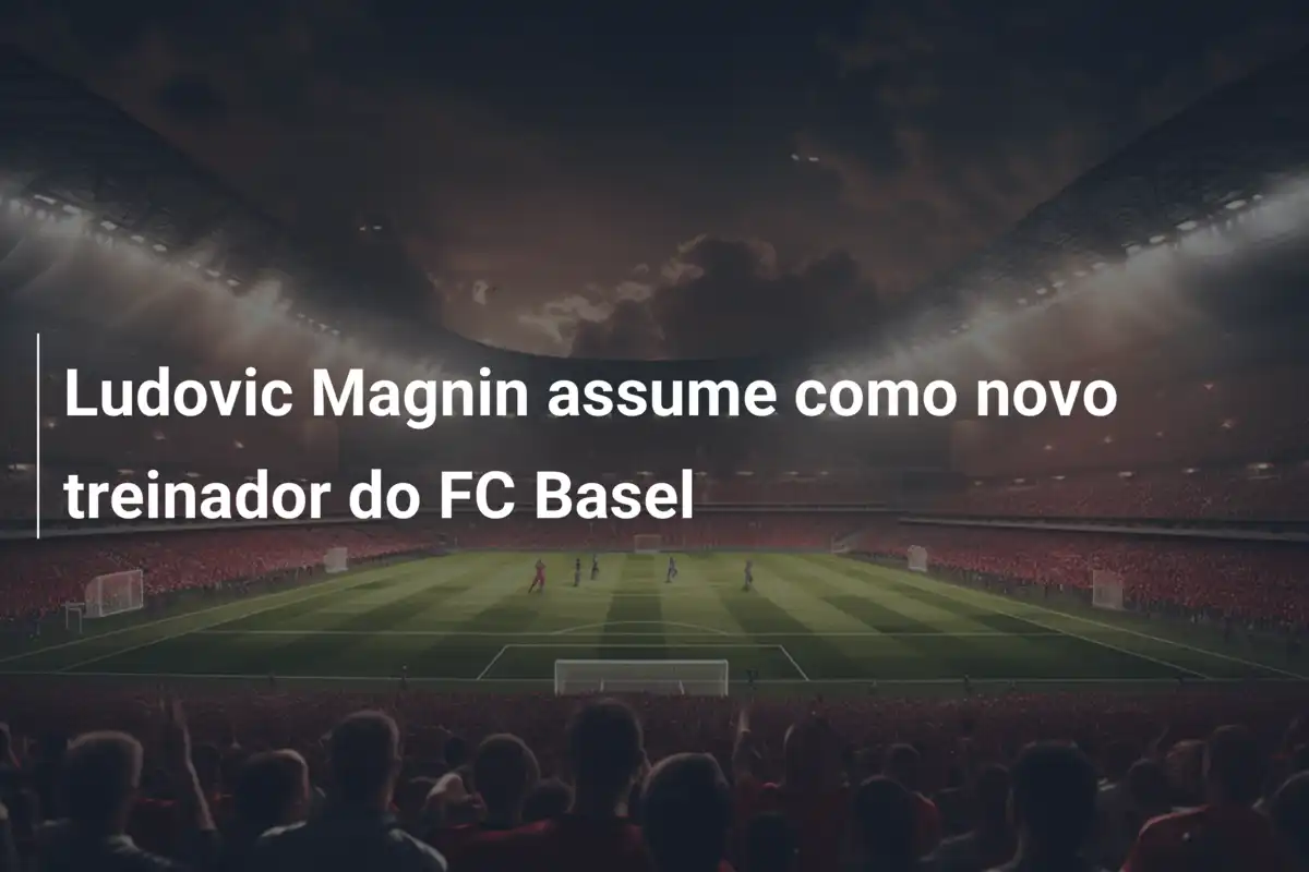 Ludovic Magnin assume como novo treinador do FC Basel