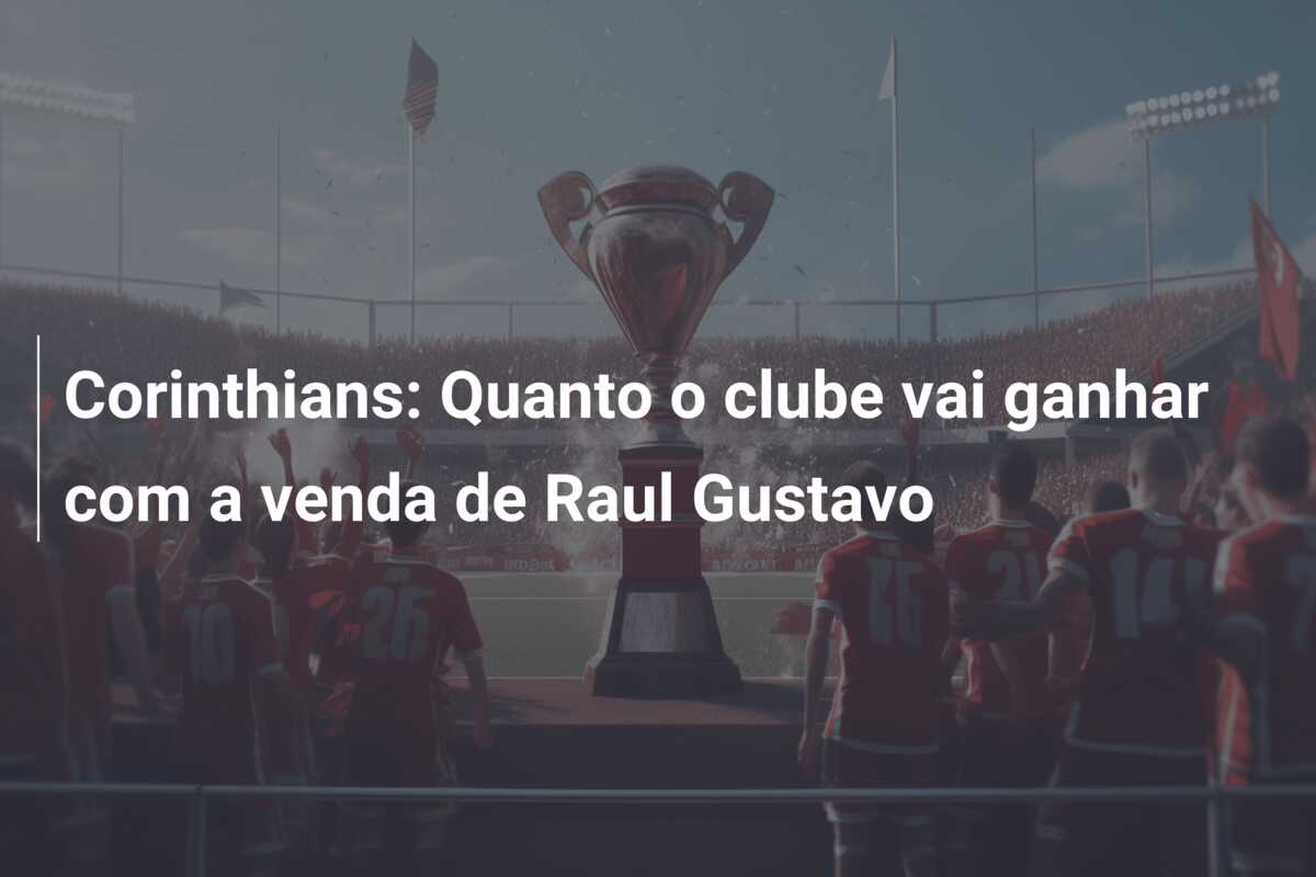 Corinthians: Quanto o clube vai ganhar com a venda de Raul Gustavo
