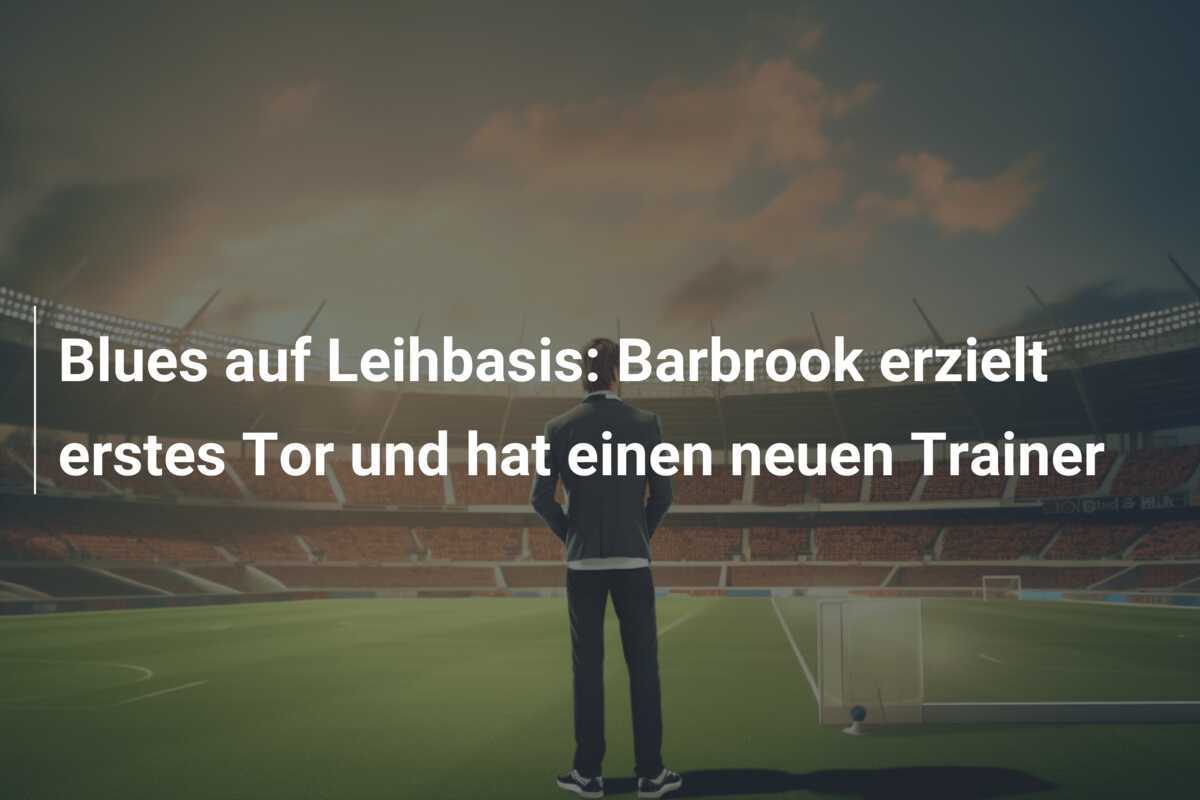 Blues auf Leihbasis: Barbrook erzielt erstes Tor und hat einen neuen Trainer