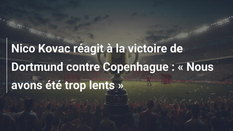 Nico Kovac réagit à la victoire de Dortmund contre Copenhague : « Nous avons été trop lents »