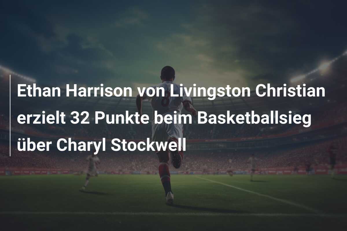 Ethan Harrison von Livingston Christian erzielt 32 Punkte beim Basketballsieg über Charyl Stockwell