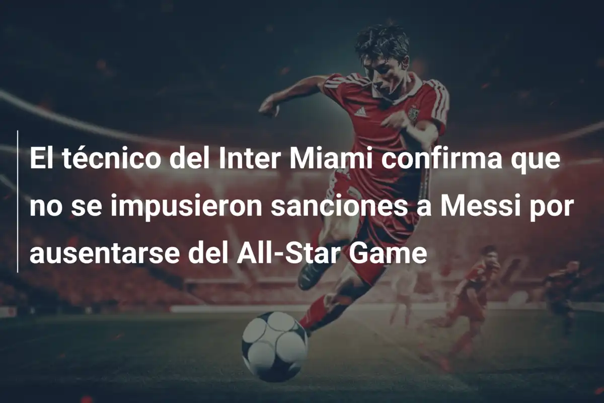 El técnico del Inter Miami confirma que no se impusieron sanciones a Messi por ausentarse del All-Star Game