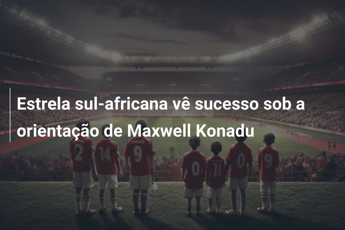 Estrela sul-africana vê sucesso sob a orientação de Maxwell Konadu