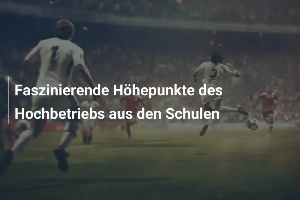 Faszinierende Höhepunkte des Hochbetriebs aus den Schulen