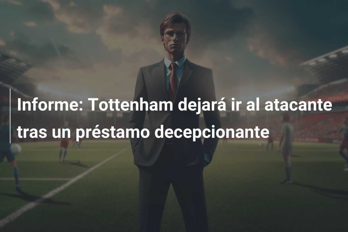Informe: Tottenham dejará ir al atacante tras un préstamo decepcionante
