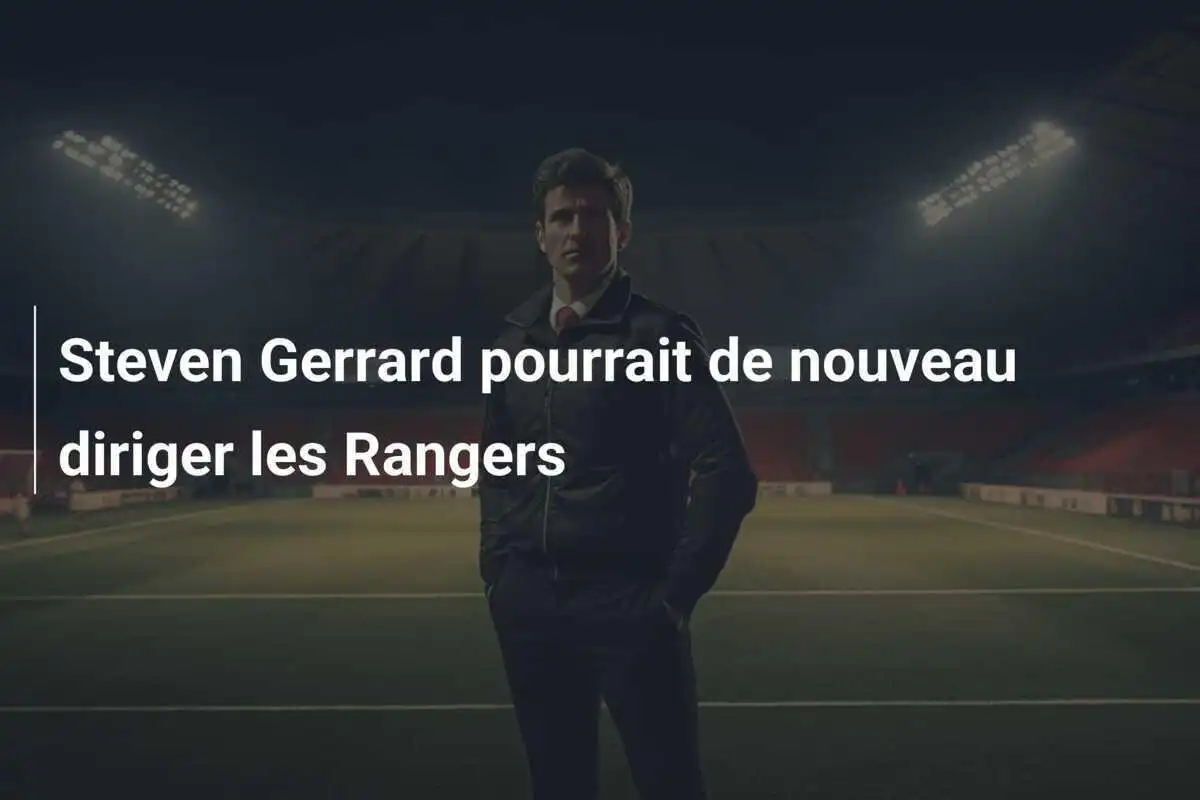 Steven Gerrard pourrait de nouveau diriger les Rangers