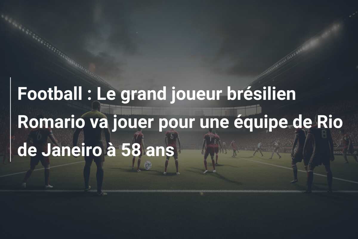 Football : Le grand joueur brésilien Romario va jouer pour une équipe de Rio de Janeiro à 58 ans