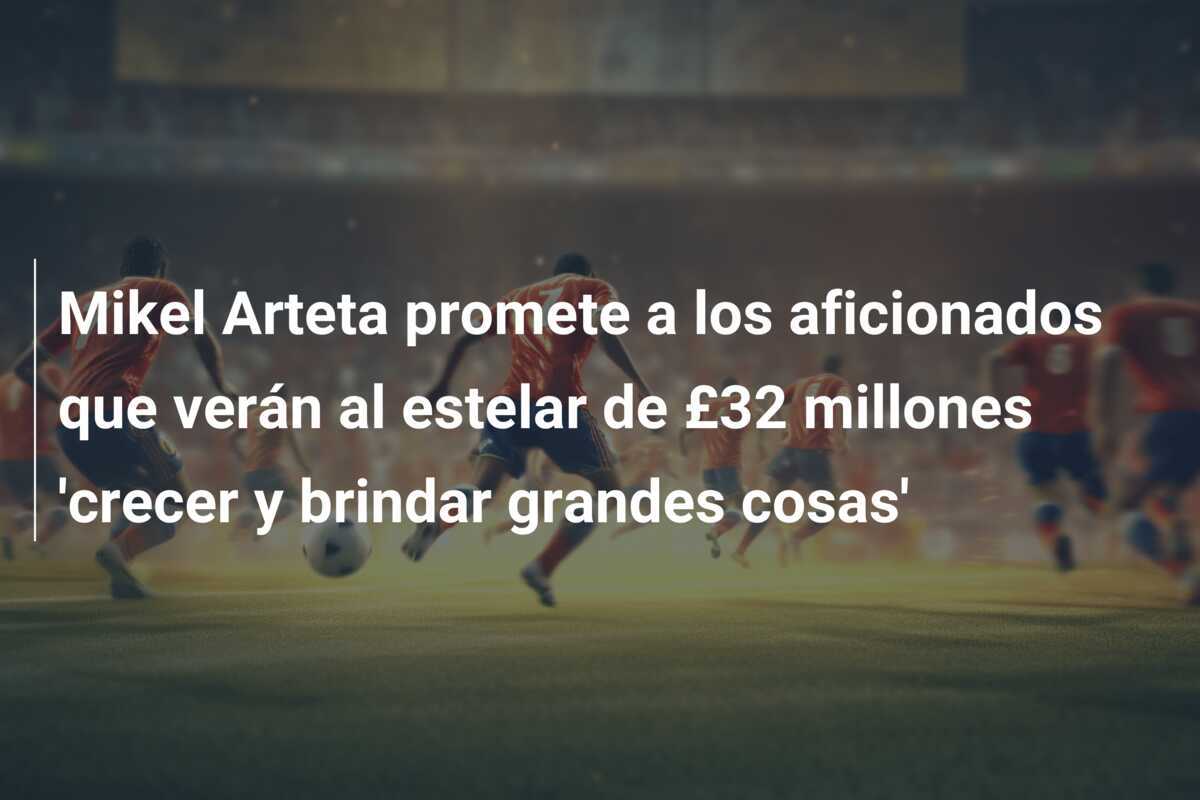 Mikel Arteta promete a los aficionados que verán al estelar de £32 millones 'crecer y brindar grandes cosas'