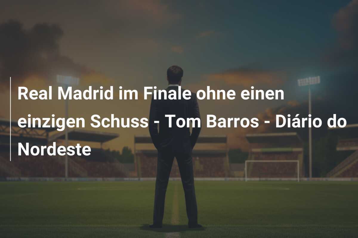 Real Madrid im Finale ohne einen einzigen Schuss - Tom Barros - Diário do Nordeste