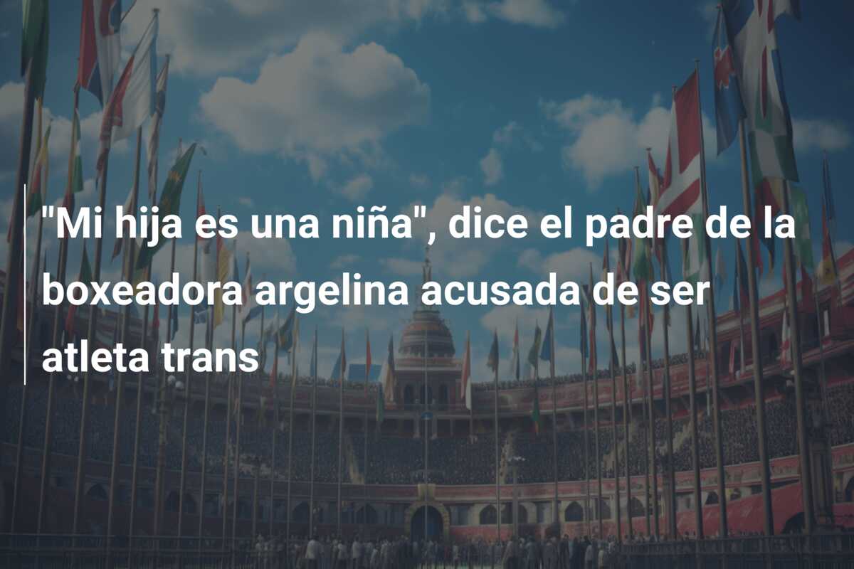 “Mi hija es una niña”, dice el padre de la boxeadora argelina acusada de ser atleta trans