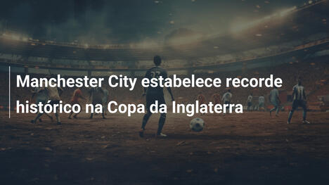 Manchester City estabelece recorde histórico na Copa da Inglaterra