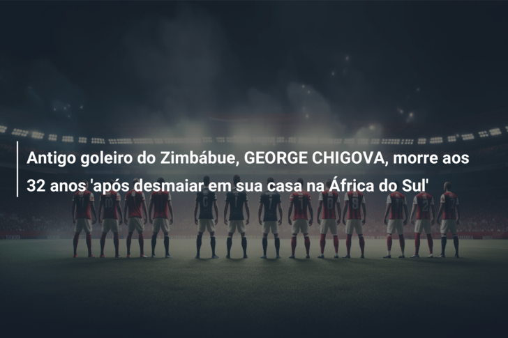 Antigo goleiro do Zimbábue, GEORGE CHIGOVA, morre aos 32 anos ‘após desmaiar em sua casa na África do Sul’