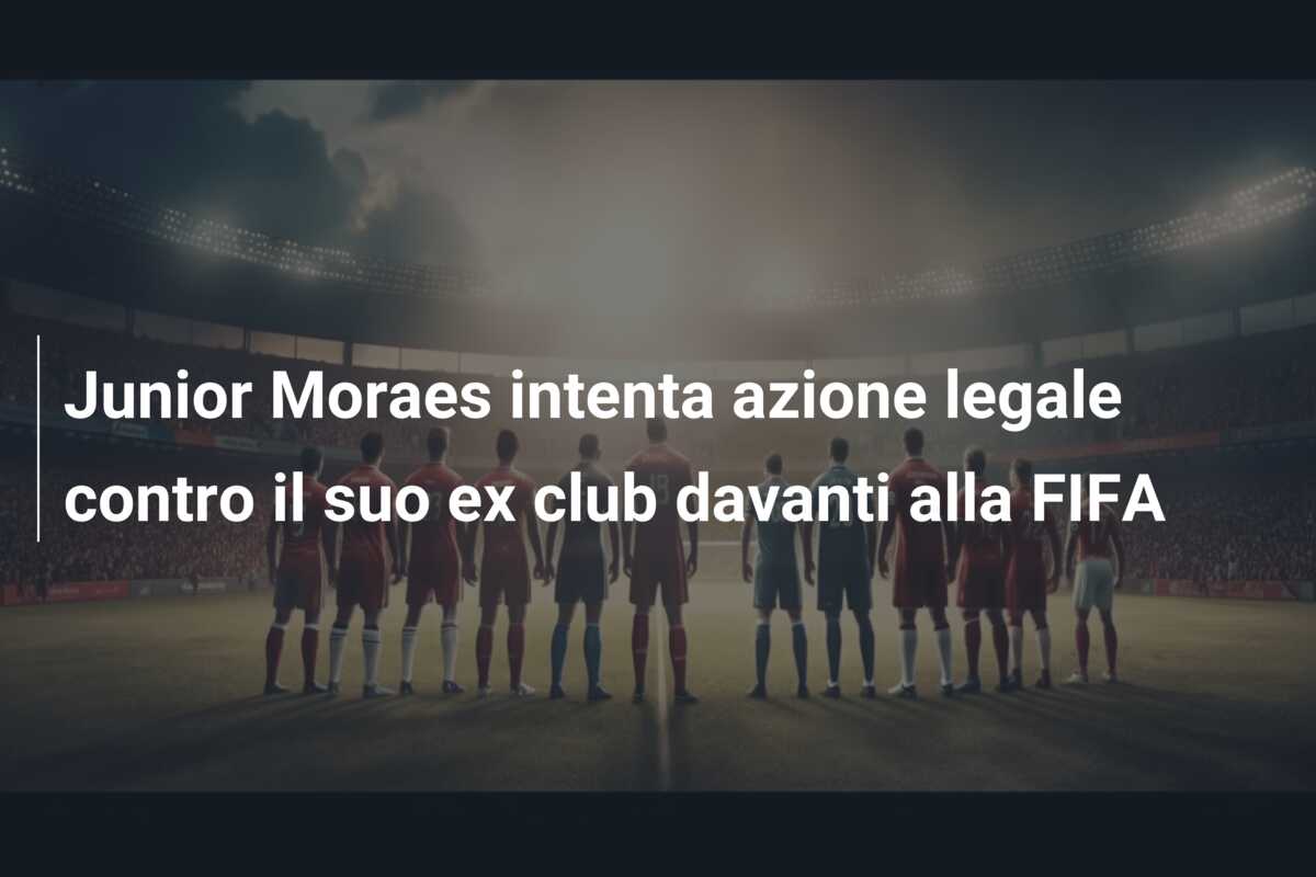 Junior Moraes intenta azione legale contro il suo ex club davanti alla FIFA