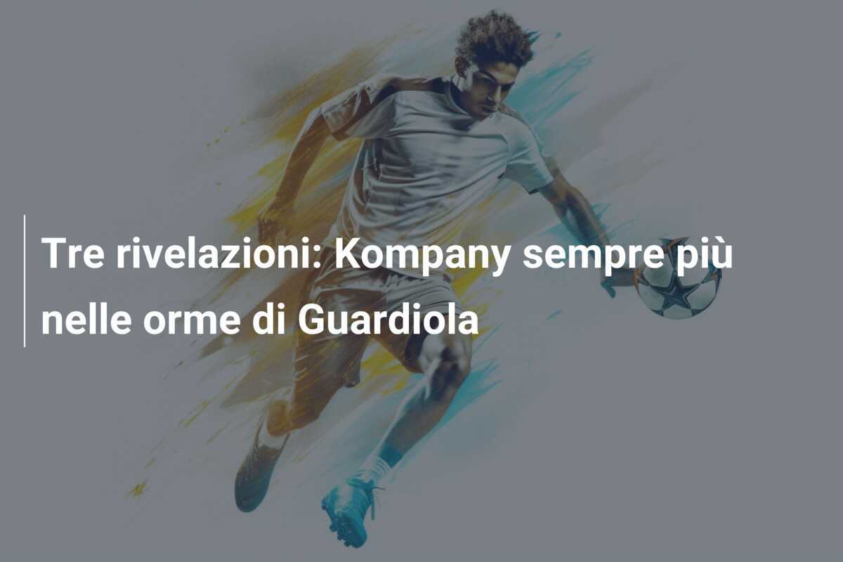 Tre rivelazioni: Kompany sempre più nelle orme di Guardiola