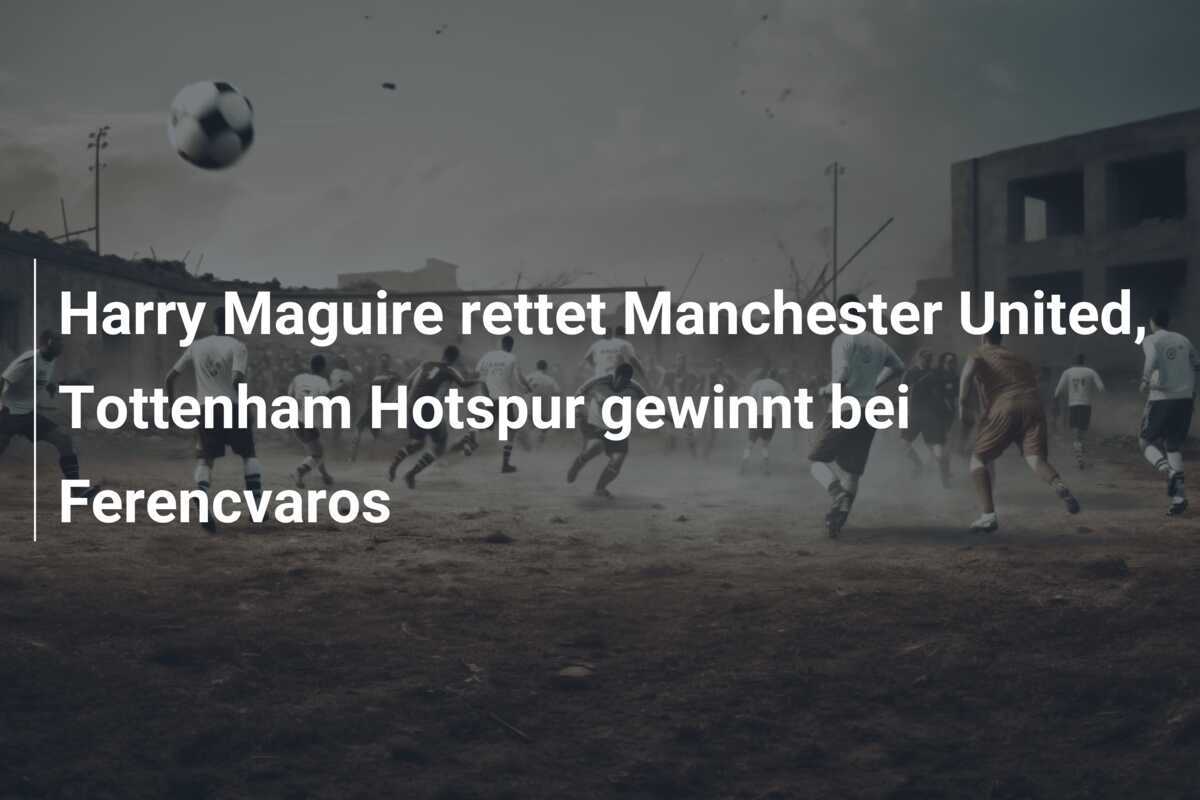 Harry Maguire rettet Manchester United, Tottenham Hotspur gewinnt bei Ferencvaros