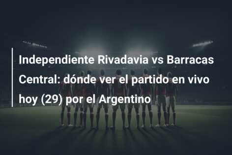 Independiente Rivadavia vs Barracas Central: dónde ver el partido en vivo hoy (29) por el Argentino